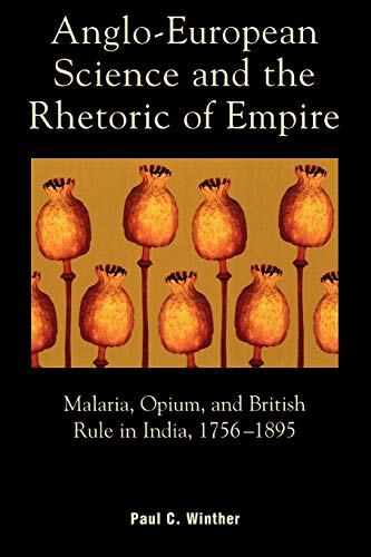 Anglo-European Science and the Rhetoric of Empire: Malaria, Opium, And British Rule In India, 1756D1895