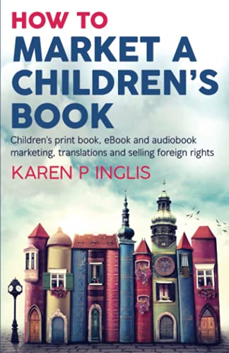 How to Market a Children's Book: Children’s print book, eBook and audiobook marketing, translations and selling foreign rights