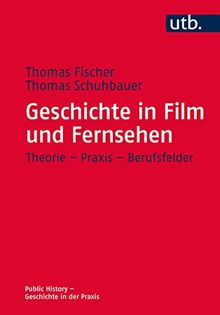 Geschichte in Film und Fernsehen: Theorie - Praxis - Berufsfelder (Public History - Geschichte in der Praxis, Band 4661)