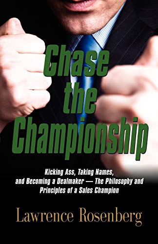 CHASE THE CHAMPIONSHIP: Kicking Ass, Taking Names, and Becoming a Dealmaker - The Philosophy and Principles of a Sales Champion