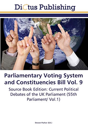 Parliamentary Voting System and Constituencies Bill Vol. 9: Source Book Edition: Current Political Debates of the UK Parliament (55th Parliament/ Vol.1)