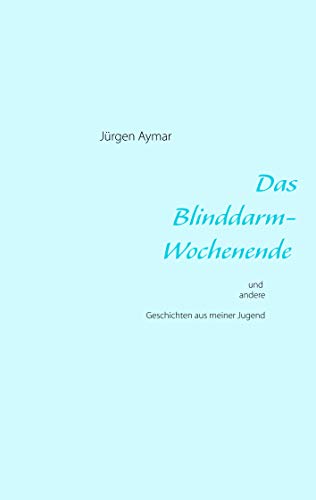 Das Blinddarm-Wochenende: und andere Geschichten aus meiner Jugend