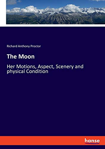 The Moon: Her Motions, Aspect, Scenery and physical Condition