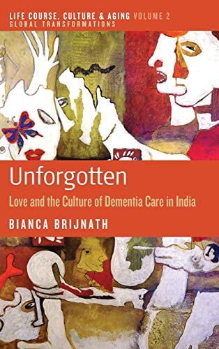Unforgotten: Love and the Culture of Dementia Care in India (Life Course, Culture and Aging: Global Transformations, Band 2)