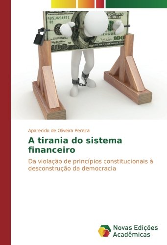 A tirania do sistema financeiro: Da violação de princípios constitucionais à desconstrução da democracia
