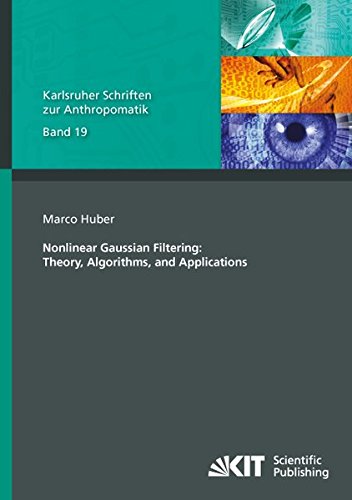 Nonlinear Gaussian Filtering: Theory, Algorithms and Applications (Karlsruher Schriften zur Anthropomatik / Lehrstuhl für Interaktive Echtzeitsysteme, ... und Bildauswertung IOSB Karlsruhe)