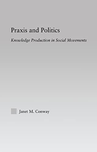 Praxis and Politics: Knowledge Production in Social Movements (New Approaches in Sociology:)