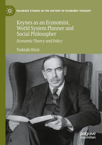 Keynes as an Economist, World System Planner and Social Philosopher: Economic Theory and Policy (Palgrave Studies in the History of Economic Thought)