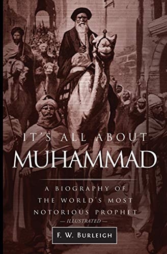 Burleigh, F. W. It's All About Muhammad, A Biography Of The World's Most Notorious Prophet