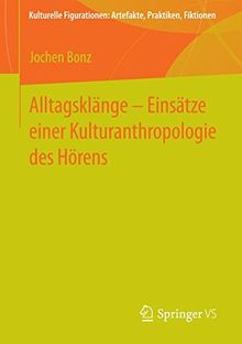 Alltagsklänge - Einsätze einer Kulturanthropologie des Hörens (Kulturelle Figurationen: Artefakte, Praktiken, Fiktionen)