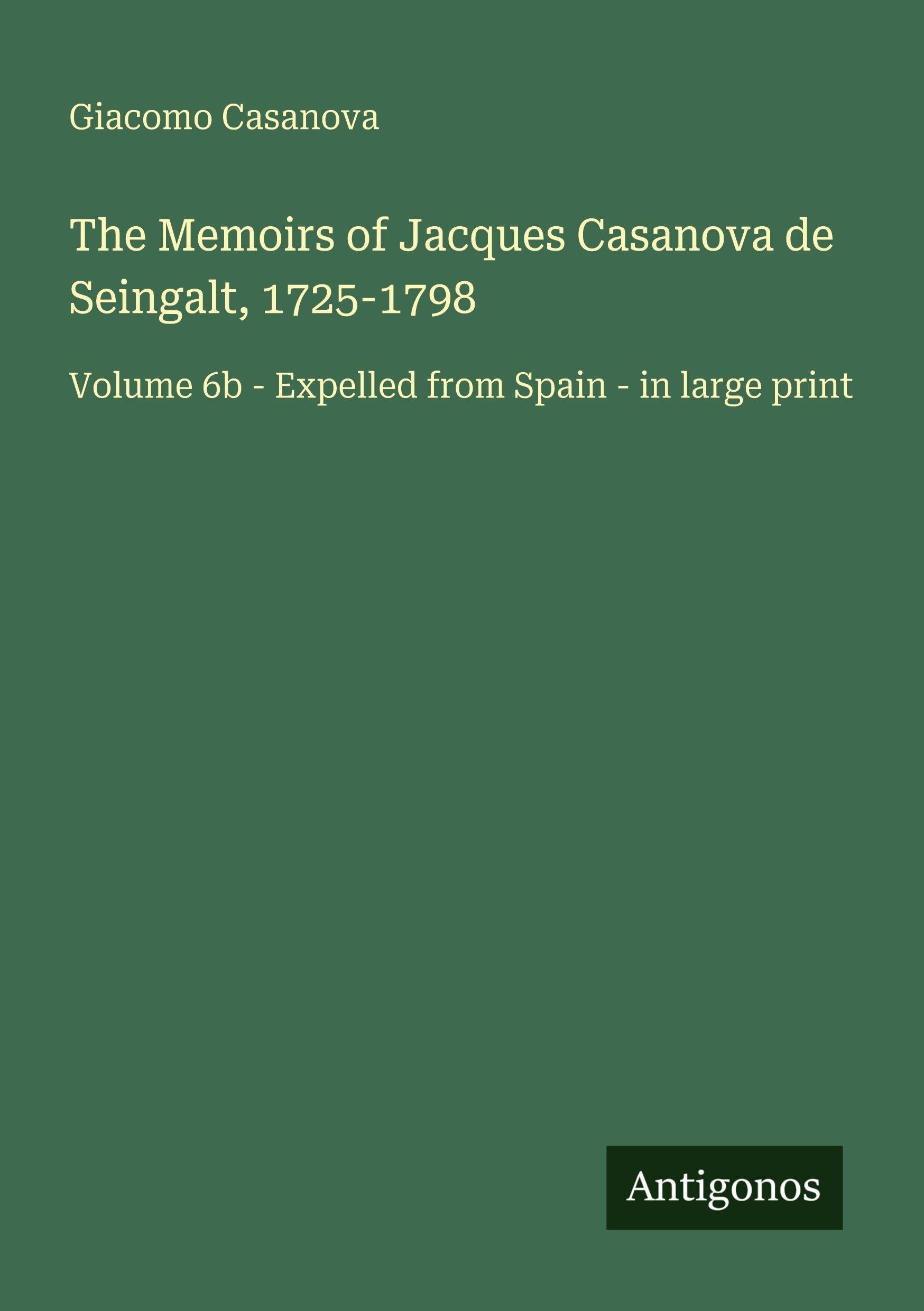 The Memoirs of Jacques Casanova de Seingalt, 1725-1798: Volume 6b - Expelled from Spain - in large print