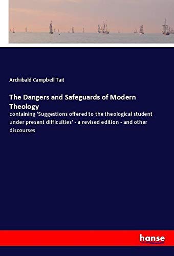 The Dangers and Safeguards of Modern Theology: containing 'Suggestions offered to the theological student under present difficulties' - a revised edition - and other discourses