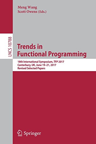 Trends in Functional Programming: 18th International Symposium, TFP 2017, Canterbury, UK, June 19-21, 2017, Revised Selected Papers (Lecture Notes in Computer Science, Band 10788)