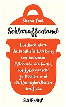 Schlaraffenland: Ein Buch über die tröstliche Wirkung von warmem Milchreis, die Kunst, ein Linsengericht zu kochen, und die Unwägbarkeiten der Liebe (suhrkamp taschenbuch)