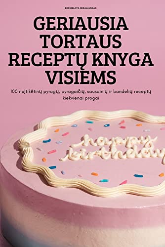 GERIAUSIA TORTAUS RECEPT¿ KNYGA VISIEMS: 100 ne¿tik¿tin¿ pyrag¿, pyragai¿i¿, sausaini¿ ir bandeli¿ recept¿ kiekvienai progai