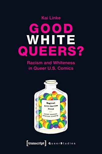 Good White Queers?: Racism and Whiteness in Queer U.S. Comics (Queer Studies, Bd. 23)