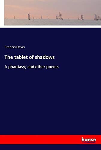 The tablet of shadows: A phantasy; and other poems