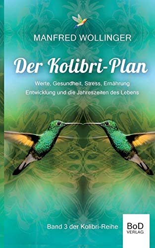 Der Kolibri-Plan 3: Werte, Gesundheit, Stress, Ernährung Entwicklung und die Jahreszeiten des Lebens