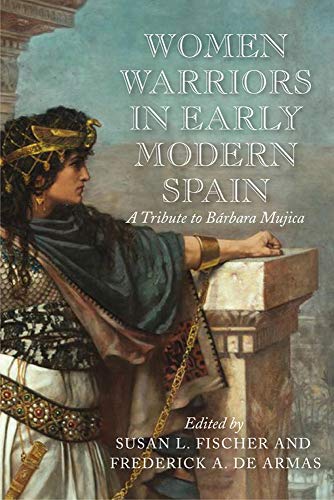 Women Warriors in Early Modern Spain: A Tribute to Barbara Mujica (Early Modern Exchange)