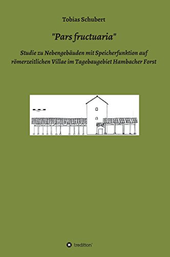 Pars fructuaria: Studie zu Nebengebäuden mit Speicherfunktion auf römerzeitlichen Villae im Tagebaugebiet Hambacher Forst- mit Vergleichen aus den germanischen und britannischen Provinzen