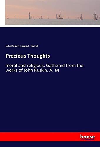 Precious Thoughts: moral and religious. Gathered from the works of John Ruskin, A. M