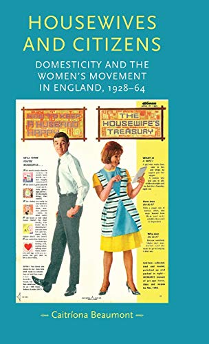 Housewives and citizens: Domesticity and the women's movement in England, 1928-64 (Gender in History)