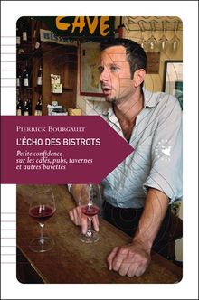 L'écho des bistrots : petite confidence sur les cafés, pubs, tavernes et autres buvettes