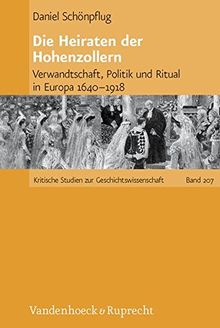 Die Heiraten der Hohenzollern: Verwandtschaft, Politik und Ritual in Europa 1640-1918 (Kritische Studien zur Geschichtswissenschaft)