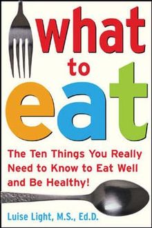 What to Eat: The Ten Things You Really Need to Know to Eat Well and Be Healthy
