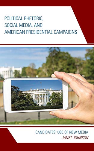 Political Rhetoric, Social Media, and American Presidential Campaigns: Candidates' Use of New Media (Lexington Studies in Political Communication)