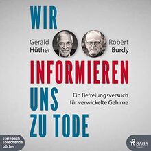 Wir informieren uns zu Tode: Ein Befreiungsversuch für verwickelte Gehirne