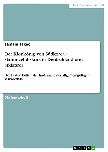 Der Klonkönig von Südkorea - Stammzelldiskurs in Deutschland und Südkorea: Der Faktor Kultur als Hindernis einer allgemeingültigen Makroethik?