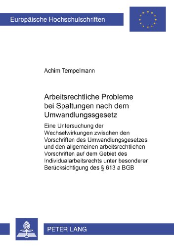 Arbeitsrechtliche Probleme bei Spaltungen nach dem Umwandlungsgesetz: Eine Untersuchung der Wechselwirkung zwischen den Vorschriften des ... (Europäische Hochschulschriften - Reihe II)