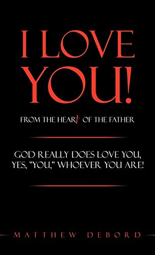 I Love You! from the Heart of the Father: God really does love you, yes, YOU, whoever you are!
