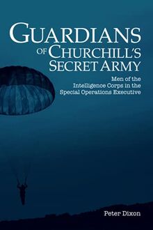 Guardians of Churchill's Secret Army: Men of the Intelligence Corps in the Special Operations Executive