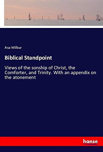 Biblical Standpoint: Views of the sonship of Christ, the Comforter, and Trinity. With an appendix on the atonement