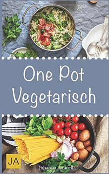 One Pot Vegetarisch: Leckere und einfache vegetarische Gerichte aus einem Topf