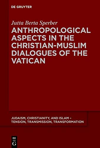 Anthropological Aspects in the Christian-Muslim Dialogues of the Vatican (Judaism, Christianity, and Islam – Tension, Transmission, Transformation, Band 14)
