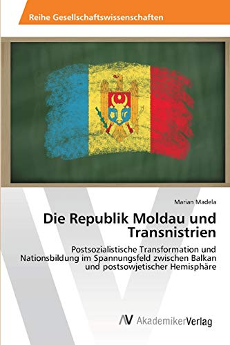 Die Republik Moldau und Transnistrien: Postsozialistische Transformation und Nationsbildung im Spannungsfeld zwischen Balkan und postsowjetischer Hemisphäre