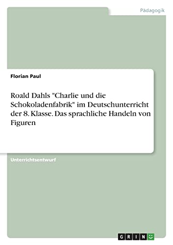 Roald Dahls Charlie und die Schokoladenfabrik im Deutschunterricht der 8. Klasse. Das sprachliche Handeln von Figuren
