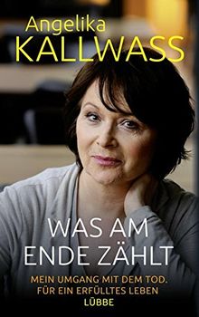 Was am Ende zählt: Mein Umgang mit dem Tod. Für ein erfülltes Leben