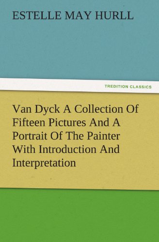 Van Dyck A Collection Of Fifteen Pictures And A Portrait Of The Painter With Introduction And Interpretation (TREDITION CLASSICS)