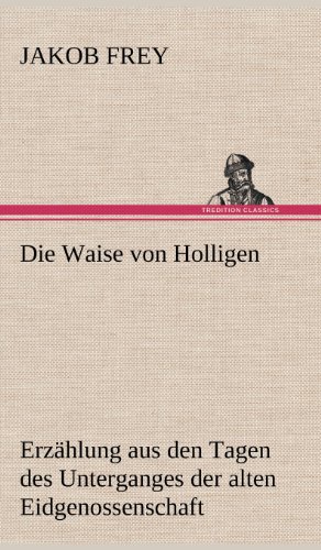 Die Waise von Holligen: Erzählung aus den Tagen des Unterganges der alten Eidgenossenschaft