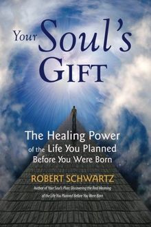 Your Soul's Gift: The Healing Power of the Life You Planned Before You Were Born