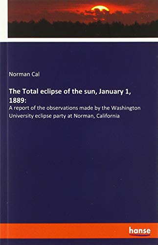 The Total eclipse of the sun, January 1, 1889:: A report of the observations made by the Washington University eclipse party at Norman, California