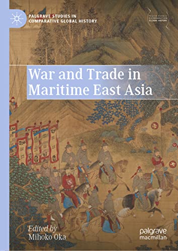 War and Trade in Maritime East Asia (Palgrave Studies in Comparative Global History)