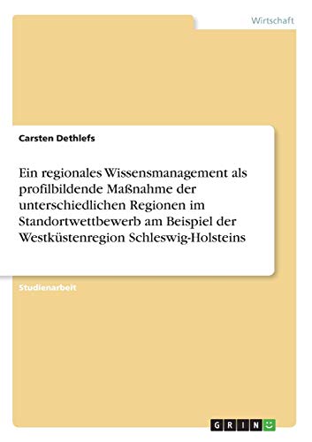 Ein regionales Wissensmanagement als profilbildende Maßnahme der unterschiedlichen Regionen im Standortwettbewerb am Beispiel der Westküstenregion Schleswig-Holsteins