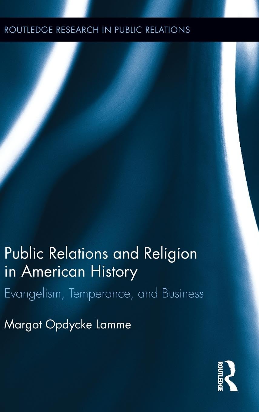 Public Relations and Religion in American History: Evangelism, Temperance, and Business (Routledge Research in Public Relations, 5, Band 5)