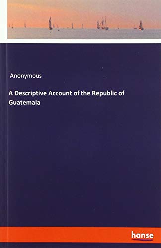 A Descriptive Account of the Republic of Guatemala