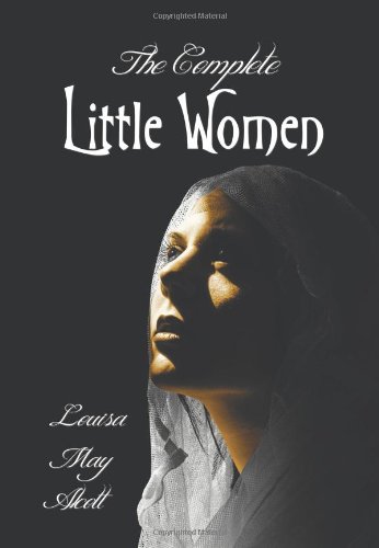 The Complete Little Women - Little Women, Good Wives, Little Men, Jo's Boys
